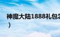 神魔大陆1888礼包怎么领取（神魔大陆法师）