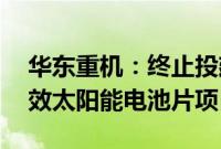 华东重机：终止投建亳州年产10GW N型高效太阳能电池片项目