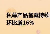 私募产品备案持续回暖：数量连升2月，7月环比增16%