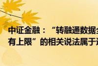 中证金融：“转融通数据全是虚拟、融券卖出的量实际上没有上限”的相关说法属于造谣