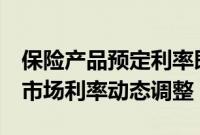 保险产品预定利率即将进入“2时代”，锚定市场利率动态调整