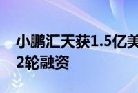 小鹏汇天获1.5亿美元B1轮融资，同时启动B2轮融资