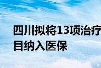 四川拟将13项治疗性辅助生殖类医疗服务项目纳入医保