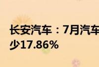 长安汽车：7月汽车总销量约17万辆，同比减少17.86%