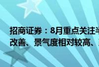 招商证券：8月重点关注半年报业绩预期延续增长或者边际改善、景气度相对较高、政策持续催化的领域