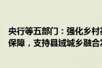 央行等五部门：强化乡村基础设施建设和公共服务设施金融保障，支持县域城乡融合发展