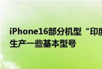 iPhone16部分机型“印度制造”？美国分析师：印度可以生产一些基本型号