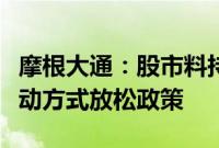 摩根大通：股市料持续承压，美联储预计以被动方式放松政策