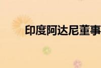 印度阿达尼董事长称计划8年后退休