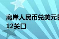 离岸人民币兑美元日内大涨超450点，收复7.12关口