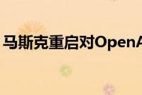 马斯克重启对OpenAI及其CEO奥特曼的诉讼