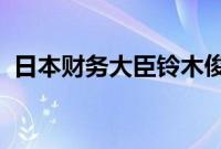 日本财务大臣铃木俊一：密切关注股市跌势