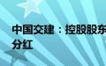 中国交建：控股股东提议实施2024年度中期分红