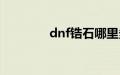 dnf锆石哪里多（dnf皓石）