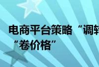 电商平台策略“调转车头”，重视成交额淡化“卷价格”