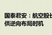 国泰君安：航空股长期价值渐显，油价汇率提供逆向布局时机