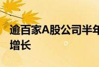 逾百家A股公司半年报“交卷”，超五成实现增长