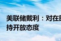 美联储戴利：对在即将召开的9月会议上降息持开放态度