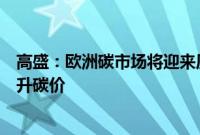 高盛：欧洲碳市场将迎来历史性转折点，能源通胀消退将推升碳价