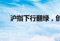 沪指下行翻绿，创业板指涨幅双双收窄