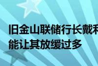 旧金山联储行长戴利：就业市场在放缓，但不能让其放缓过多