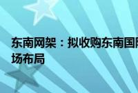 东南网架：拟收购东南国际（海南）100%股权 加大海外市场布局