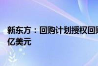 新东方：回购计划授权回购的股票总价值从4亿美元增加到7亿美元