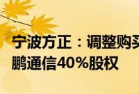 宁波方正：调整购买资产方案，拟现金收购骏鹏通信40%股权