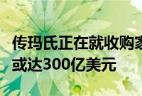 传玛氏正在就收购家乐氏进行深入谈判，估值或达300亿美元