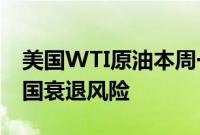 美国WTI原油本周一收跌0.8%，市场关注美国衰退风险