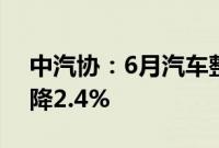 中汽协：6月汽车整车进口6.1万辆，同比下降2.4%