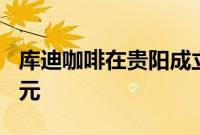 库迪咖啡在贵阳成立新公司，注册资本100万元