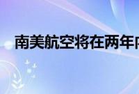 南美航空将在两年内向巴西投资20亿美元