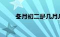 冬月初二是几月几日?（冬月初二）