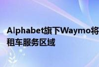 Alphabet旗下Waymo将在旧金山和洛杉矶扩大无人驾驶出租车服务区域