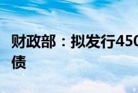 财政部：拟发行450亿元20年期超长期特别国债