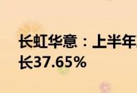 长虹华意：上半年净利润2.27亿元，同比增长37.65%