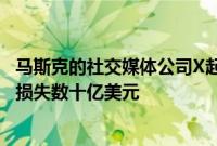 马斯克的社交媒体公司X起诉广告联盟，称因其“非法抵制”损失数十亿美元