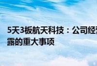 5天3板航天科技：公司经营情况正常，不存在应披露而未披露的重大事项