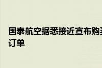 国泰航空据悉接近宣布购买数十架宽体飞机，空客有望拿下订单