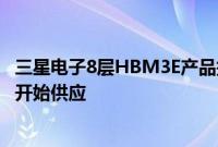 三星电子8层HBM3E产品据悉通过英伟达测试，或于四季度开始供应