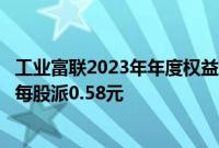 工业富联2023年年度权益分派实施：分红总额115.23亿元，每股派0.58元