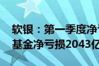 软银：第一季度净亏损1742.8亿日元，愿景基金净亏损2043亿日元