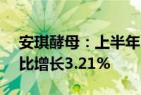 安琪酵母：上半年归母净利润6.91亿元，同比增长3.21%