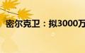 密尔克卫：拟3000万至6000万元回购股份