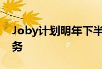 Joby计划明年下半年启动飞行出租车商业服务