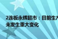 2连板永辉超市：目前生产经营活动正常，内外部经营环境未发生重大变化