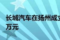 长城汽车在扬州成立销售公司，注册资本500万元