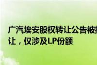 广汽埃安股权转让公告被撤销，相关人士：非实质性股权转让，仅涉及LP份额