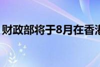 财政部将于8月在香港发行90亿元人民币国债